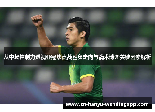 从中场控制力透视亚冠焦点战胜负走向与战术博弈关键因素解析