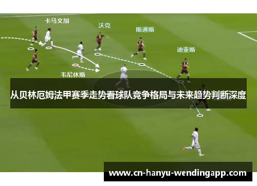 从贝林厄姆法甲赛季走势看球队竞争格局与未来趋势判断深度