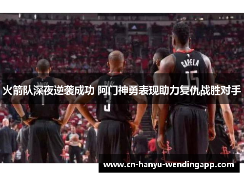 火箭队深夜逆袭成功 阿门神勇表现助力复仇战胜对手