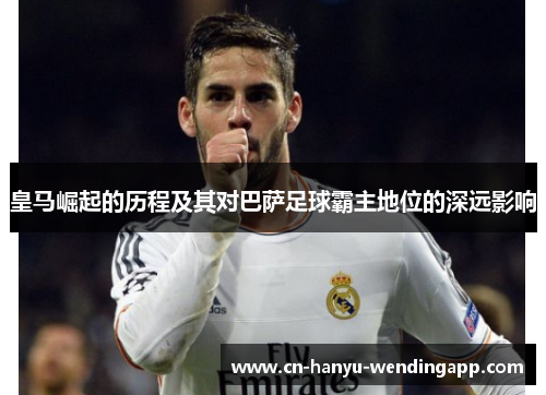 皇马崛起的历程及其对巴萨足球霸主地位的深远影响