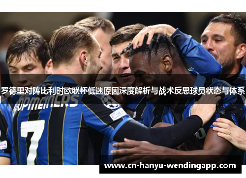 罗德里对阵比利时欧联杯低迷原因深度解析与战术反思球员状态与体系