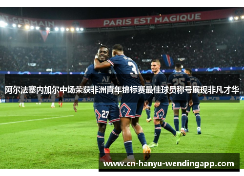 阿尔法塞内加尔中场荣获非洲青年锦标赛最佳球员称号展现非凡才华 阿尔法塞内加尔中场荣获非洲青年锦标赛最佳球员称号展现非凡才华