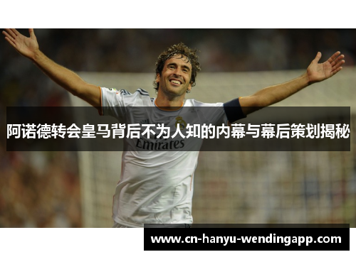阿诺德转会皇马背后不为人知的内幕与幕后策划揭秘