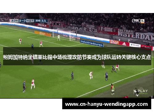 鲍姆加特纳坐镇莱比锡中场梳理攻防节奏成为球队运转关键核心支点 鲍姆加特纳坐镇莱比锡中场梳理攻防节奏成为球队运转关键核心支点