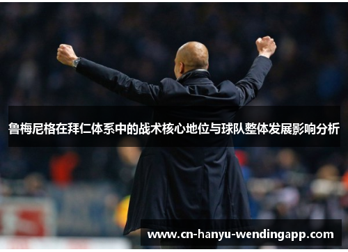 鲁梅尼格在拜仁体系中的战术核心地位与球队整体发展影响分析 鲁梅尼格在拜仁体系中的战术核心地位与球队整体发展影响分析