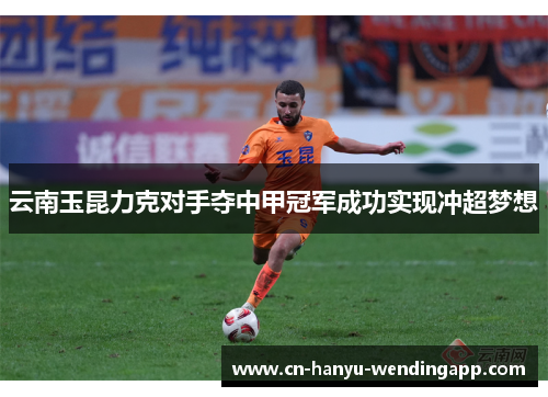 云南玉昆力克对手夺中甲冠军成功实现冲超梦想 云南玉昆力克对手夺中甲冠军成功实现冲超梦想