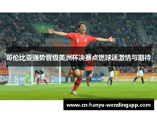 哥伦比亚强势晋级美洲杯决赛点燃球迷激情与期待
