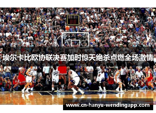 埃尔卡比欧协联决赛加时惊天绝杀点燃全场激情 埃尔卡比欧协联决赛加时惊天绝杀点燃全场激情