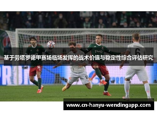 基于劳塔罗德甲赛场临场发挥的战术价值与稳定性综合评估研究