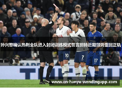 孙兴慜确认热刺全队进入封闭训练模式誓言扭转近期颓势重回正轨 孙兴慜确认热刺全队进入封闭训练模式誓言扭转近期颓势重回正轨