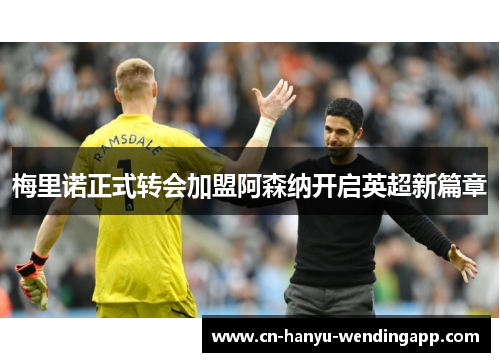梅里诺正式转会加盟阿森纳开启英超新篇章 梅里诺正式转会加盟阿森纳开启英超新篇章